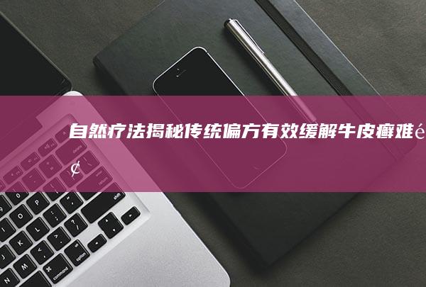 自然疗法揭秘：传统偏方有效缓解牛皮癣难题