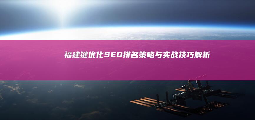 福建键优化SEO排名策略与实战技巧解析