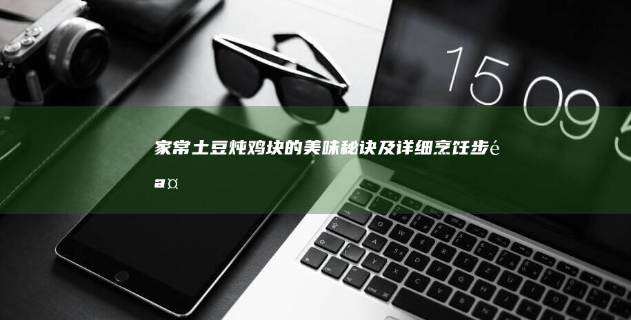 家常土豆炖鸡块的美味秘诀及详细烹饪步骤